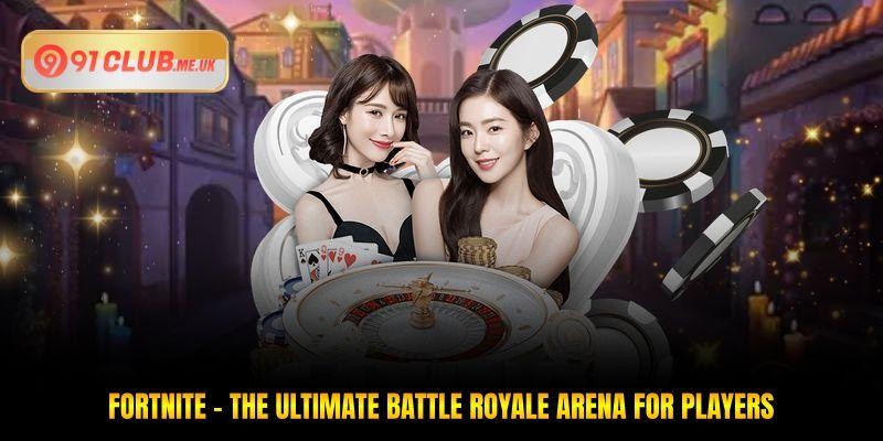 Fortnite - The Ultimate Battle Royale Arena For Players